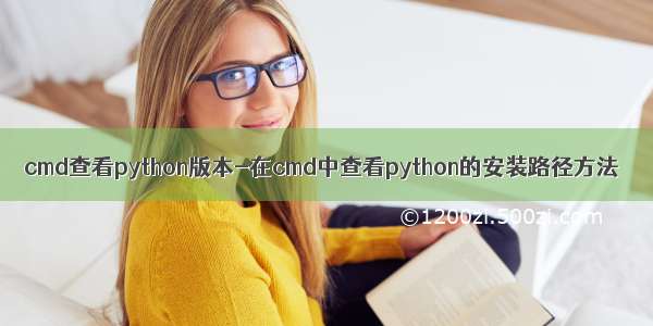 cmd查看python版本-在cmd中查看python的安装路径方法