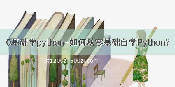 0基础学python-如何从零基础自学Python？