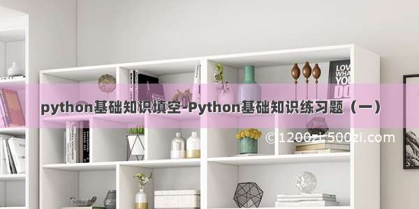 python基础知识填空-Python基础知识练习题（一）