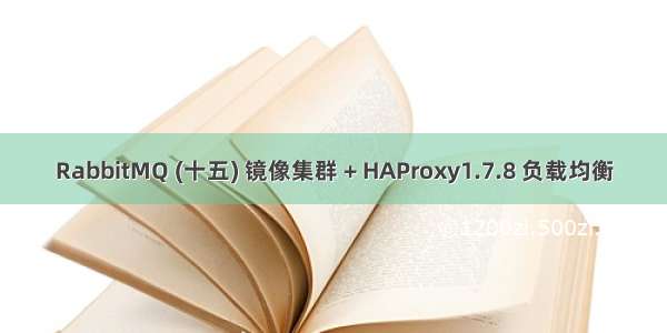 RabbitMQ (十五) 镜像集群 + HAProxy1.7.8 负载均衡