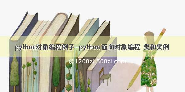 python对象编程例子-python 面向对象编程  类和实例