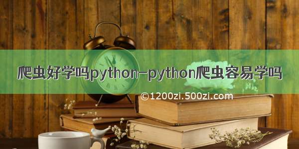 爬虫好学吗python-python爬虫容易学吗