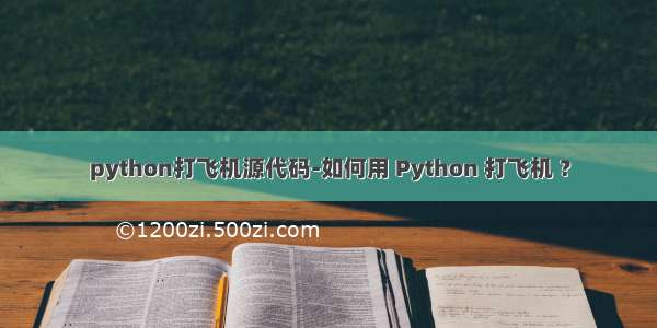 python打飞机源代码-如何用 Python 打飞机 ？