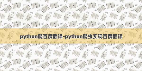 python爬百度翻译-python爬虫实现百度翻译