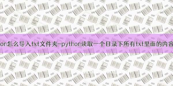 python怎么导入txt文件夹-python读取一个目录下所有txt里面的内容方法