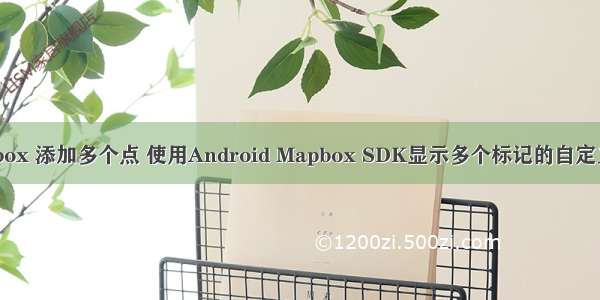 android mapbox 添加多个点 使用Android Mapbox SDK显示多个标记的自定义infoWindow