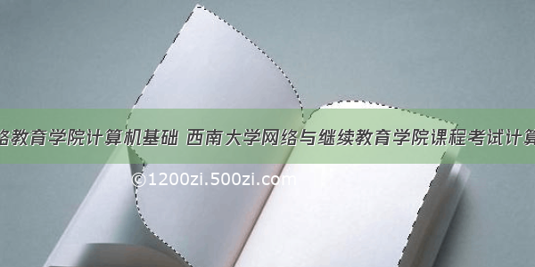 西南大学网络教育学院计算机基础 西南大学网络与继续教育学院课程考试计算机基础【10