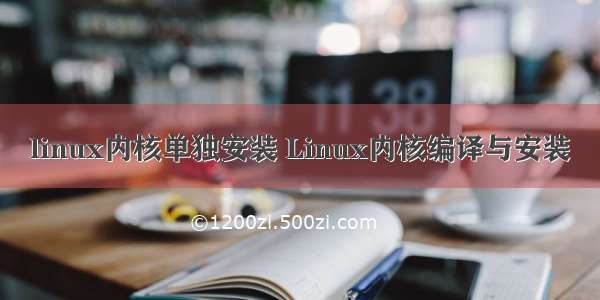 linux内核单独安装 Linux内核编译与安装