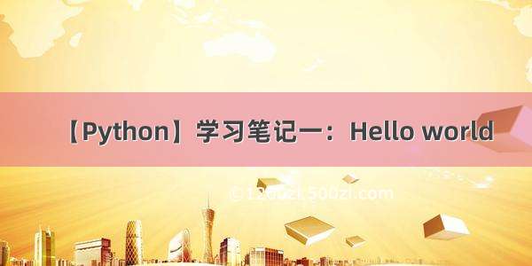 【Python】学习笔记一：Hello world