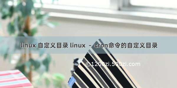 linux 自定义目录 linux  –  cron命令的自定义目录