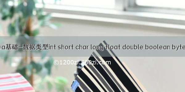 Java基础-数据类型int short char long float double boolean byte