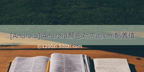 [Android] Android颜色对应的xml配置值
