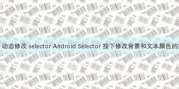 android 动态修改 selector Android Selector 按下修改背景和文本颜色的实现代码