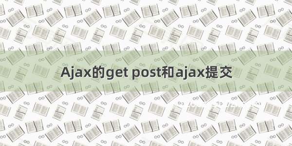 Ajax的get post和ajax提交