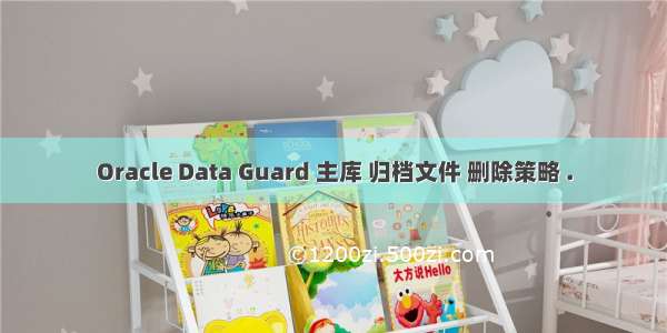 Oracle Data Guard 主库 归档文件 删除策略 .