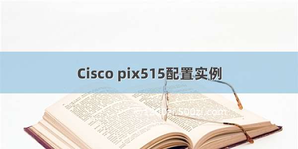 Cisco pix515配置实例