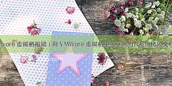 【错误记录】VMware 虚拟机报错 ( 向 VMWare 虚拟机中的 Ubuntu 系统拷贝文件时磁盘空间不足 )