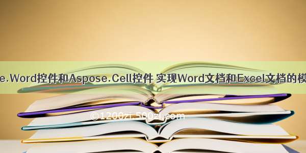 利用Aspose.Word控件和Aspose.Cell控件 实现Word文档和Excel文档的模板化导出