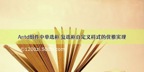 Antd组件中单选框 复选框自定义样式的优雅实现