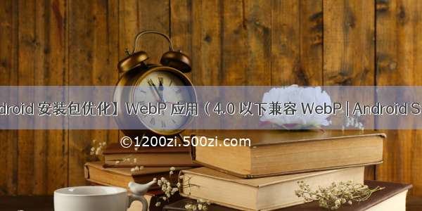 【Android 安装包优化】WebP 应用 ( 4.0 以下兼容 WebP | Android Studio 