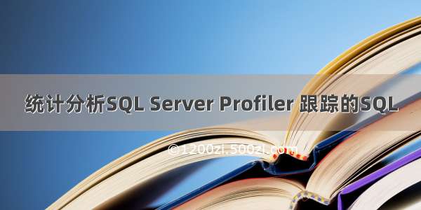 统计分析SQL Server Profiler 跟踪的SQL