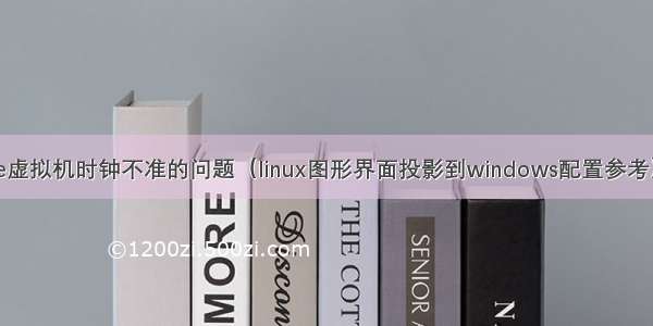 转载：VMware虚拟机时钟不准的问题（linux图形界面投影到windows配置参考）--略有修改...