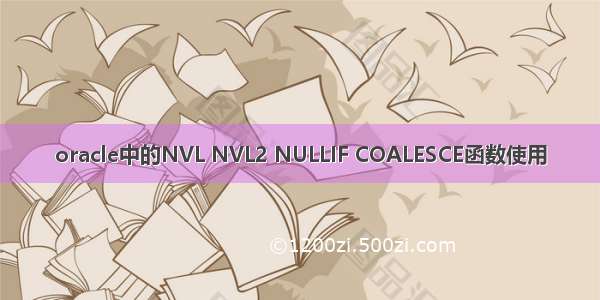 oracle中的NVL NVL2 NULLIF COALESCE函数使用