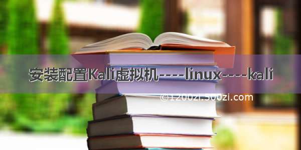 安装配置Kali虚拟机----linux----kali