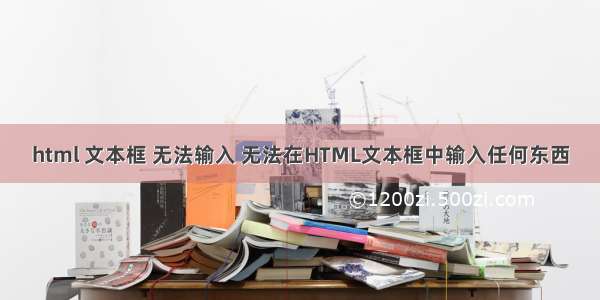 html 文本框 无法输入 无法在HTML文本框中输入任何东西