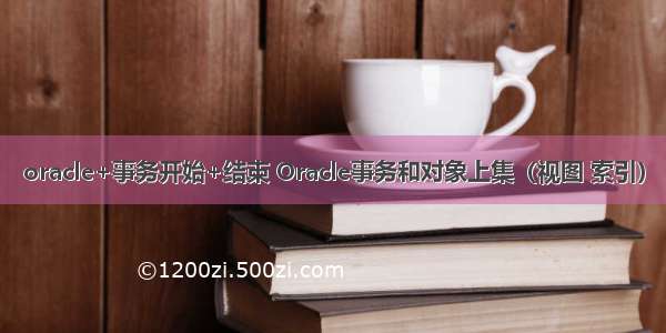 oracle+事务开始+结束 Oracle事务和对象上集（视图 索引）