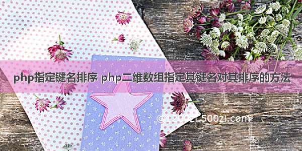 php指定键名排序 php二维数组指定其键名对其排序的方法