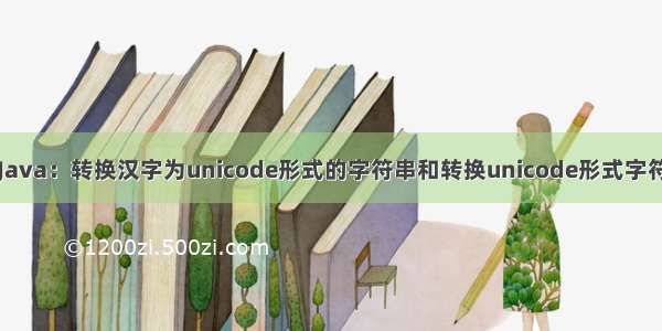 java 0x转中文_Java：转换汉字为unicode形式的字符串和转换unicode形式字符串转换成汉字...