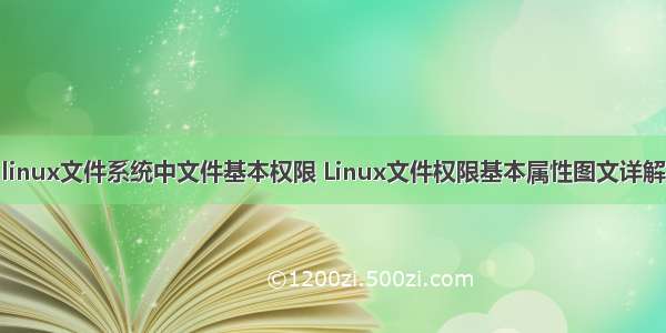 linux文件系统中文件基本权限 Linux文件权限基本属性图文详解