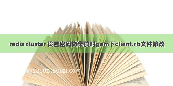 redis cluster 设置密码做集群时gem下client.rb文件修改