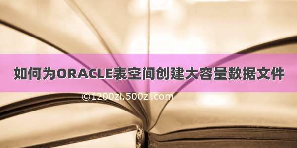 如何为ORACLE表空间创建大容量数据文件