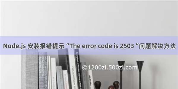 Node.js 安装报错提示“The error code is 2503“问题解决方法