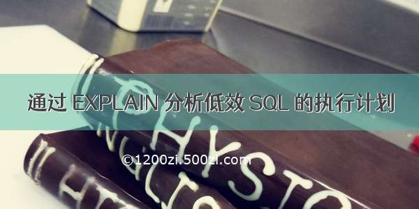 通过 EXPLAIN 分析低效 SQL 的执行计划