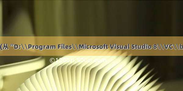 未解决：错误的结果 2 (从“D:\\Program Files\\Microsoft Visual Studio 8\\VC\\bin\\cl.exe”返回)。...