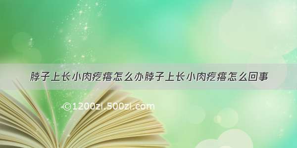 脖子上长小肉疙瘩怎么办脖子上长小肉疙瘩怎么回事