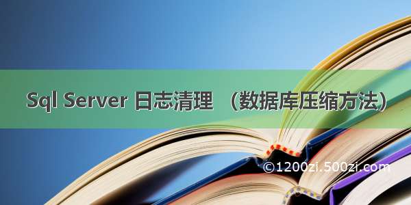 Sql Server 日志清理 （数据库压缩方法）