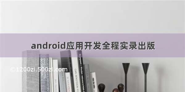 android应用开发全程实录出版