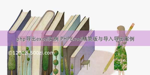 php导出excel实例 PHPExcel精简版与导入导出案例