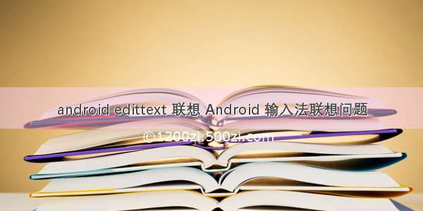 android edittext 联想 Android 输入法联想问题