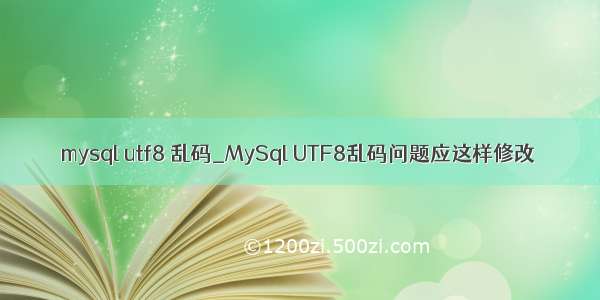 mysql utf8 乱码_MySql UTF8乱码问题应这样修改