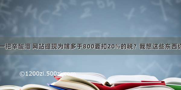 打工人的一把辛酸泪 网站提现为啥多于800要扣20%的税？我想这些东西你需要明白