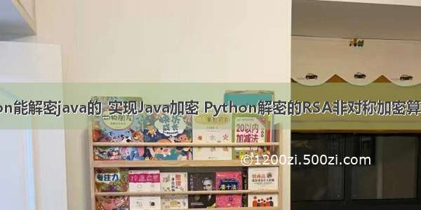 python能解密java的_实现Java加密 Python解密的RSA非对称加密算法功能