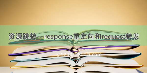 资源跳转--response重定向和request转发