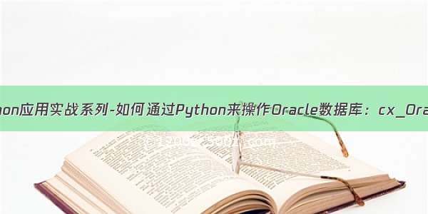 Python应用实战系列-如何通过Python来操作Oracle数据库：cx_Oracle