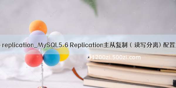 mysql5.6 replication_MySQL5.6 Replication主从复制（读写分离) 配置完整版