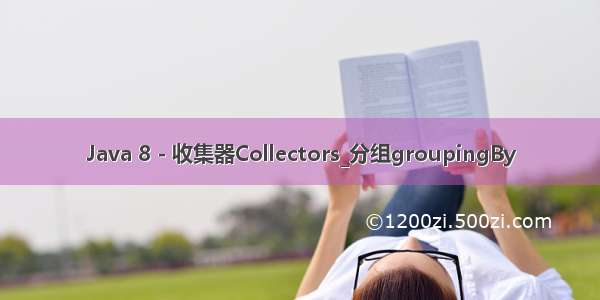 Java 8 - 收集器Collectors_分组groupingBy